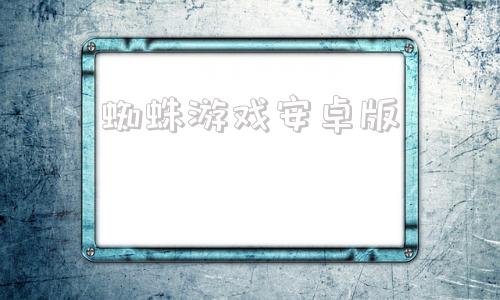 蜘蛛游戏安卓版蜘蛛游戏免费下载-第1张图片-太平洋在线下载